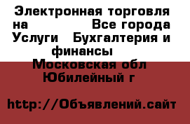 Электронная торговля на Sberbankm - Все города Услуги » Бухгалтерия и финансы   . Московская обл.,Юбилейный г.